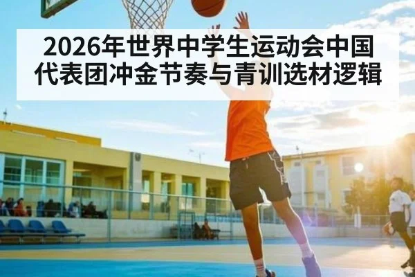 2026年世界中学生运动会中国代表团冲金节奏与青训选材逻辑